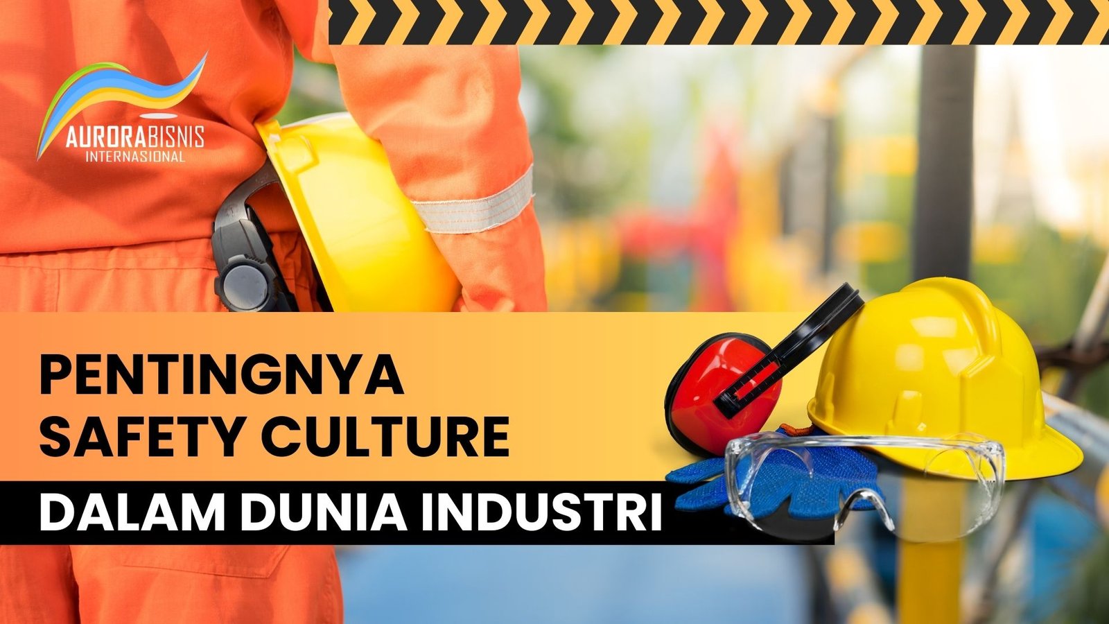 Pentingnya Safety culture dalam Dunia industri Pentingnya Safety Culture dalam Dunia Industri