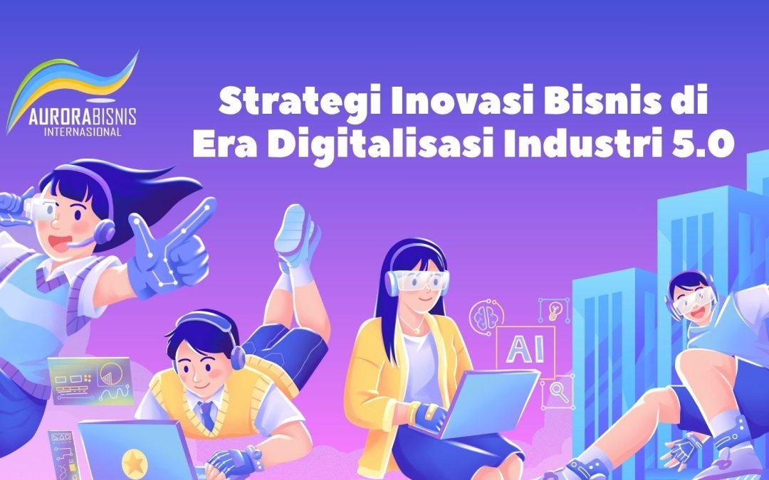 Strategi Inovasi Bisnis di Era Digitalisasi Industri 5.0