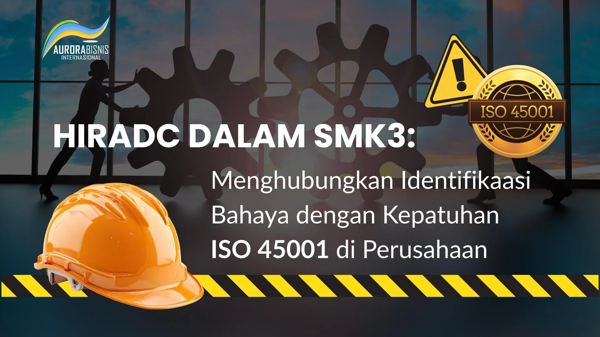 HIRADC dalam SMK3 Menghubungkan Identifikasi Bahaya dengan Kepatuhan ISO 45001 di Perusahaan HIRADC dalam SMK3 Menghubungkan Identifikasi Bahaya dengan Kepatuhan ISO 45001 di Perusahaan