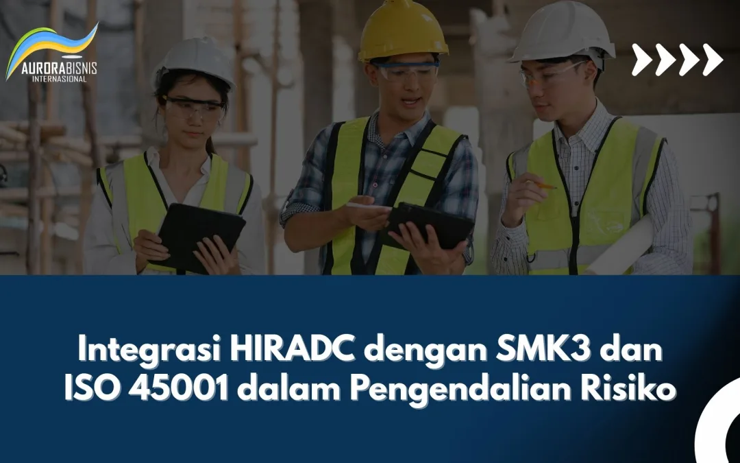 Integrasi HIRADC dengan SMK3 dan ISO 45001 dalam Pengendalian Risiko