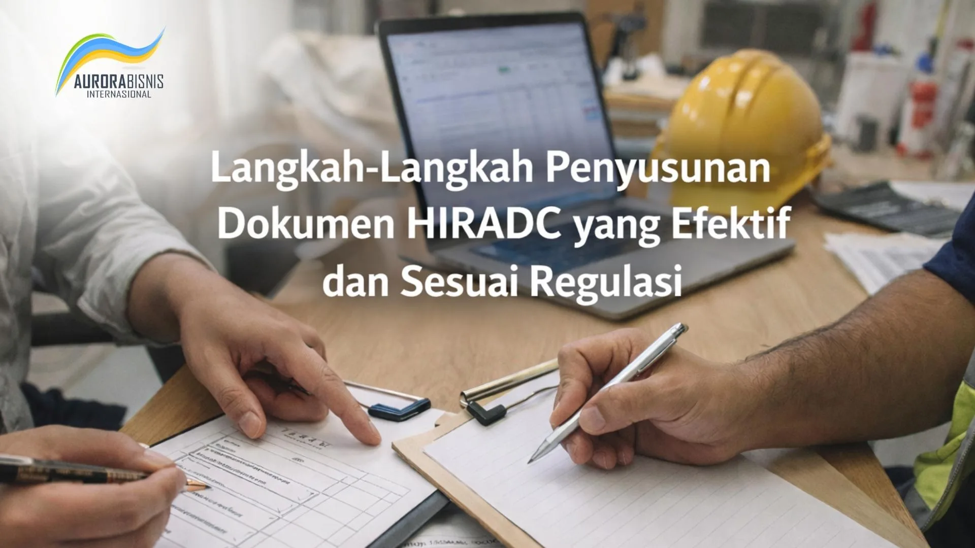 Langkah-Langkah Penyusunan Dokumen HIRADC yang Efektif dan Sesuai Regulasi Langkah-Langkah Penyusunan Dokumen HIRADC yang Efektif dan Sesuai Regulasi