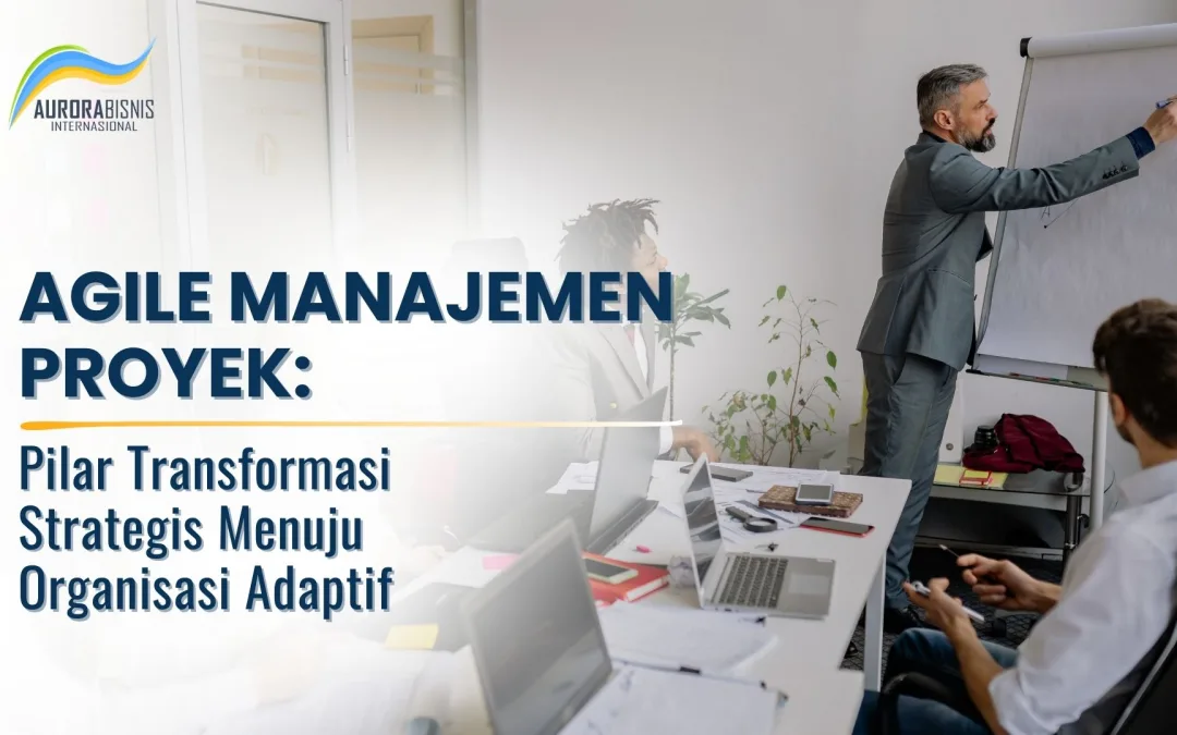 Prinsip Agile Manajemen Proyek – Pilar Transformasi Strategis Menuju Organisasi Adaptif